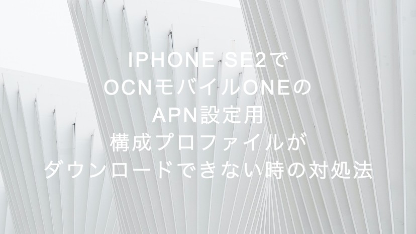 iPhone SE2でOCNモバイルONEのAPN設定用構成プロファイルがダウンロードできない時の対処法
