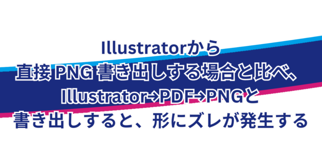 Illustratorから直接PNG書き出しする場合と比べて、Illustrator→PDF→PNGと書き出しをすると、形のズレが発生する