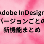 Adobe InDesign バージョンごとの新機能まとめ｜バージョン19.4（2024年4月）まで