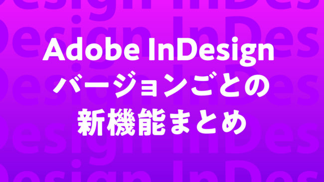Adobe InDesign バージョンごとの新機能まとめ｜バージョン19.4（2024年4月）まで