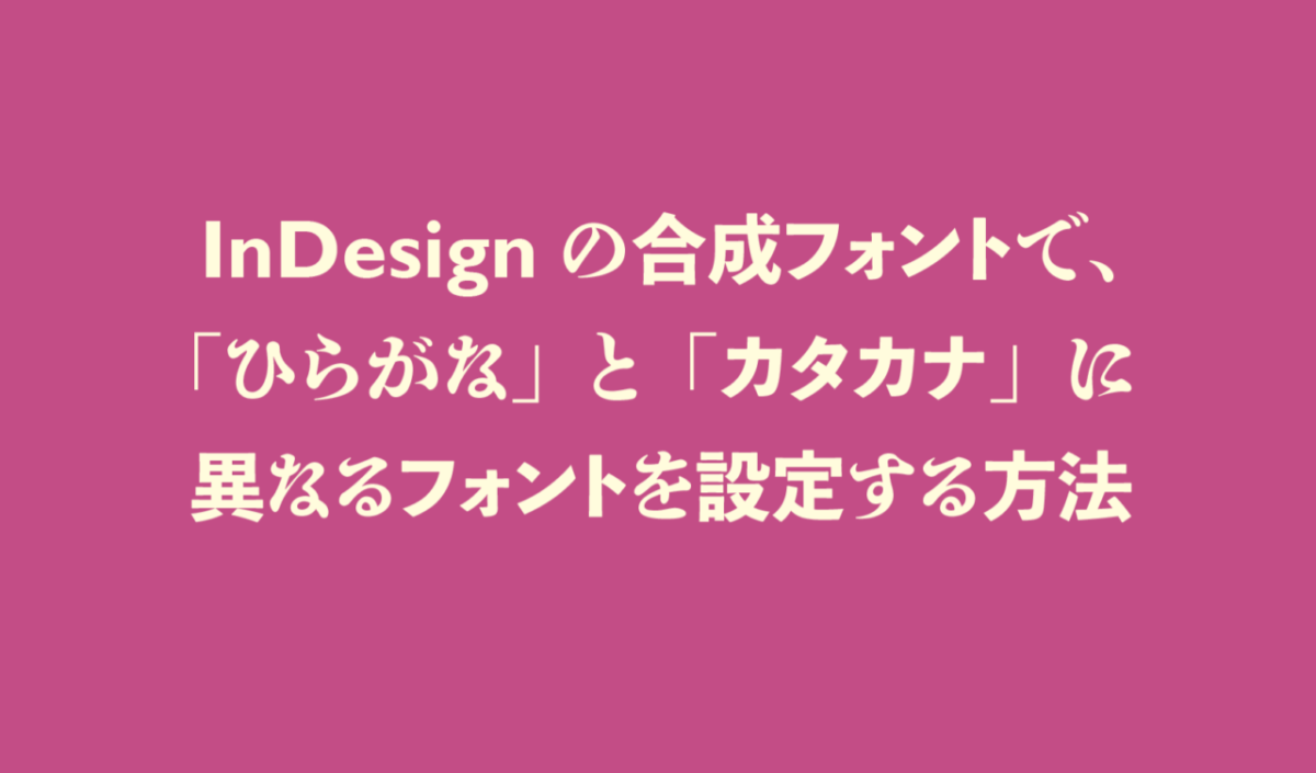 InDesignの合成フォントで、「ひらがな」と「カタカナ」に異なるフォントを設定する方法